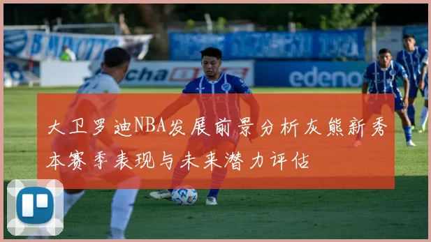 大卫罗迪NBA发展前景分析灰熊新秀本赛季表现与未来潜力评估