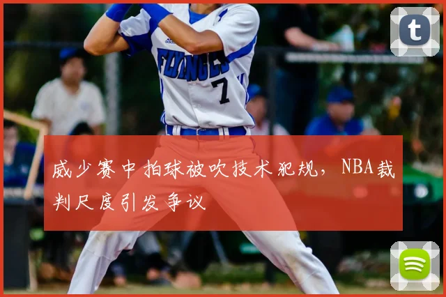 威少赛中拍球被吹技术犯规，NBA裁判尺度引发争议
