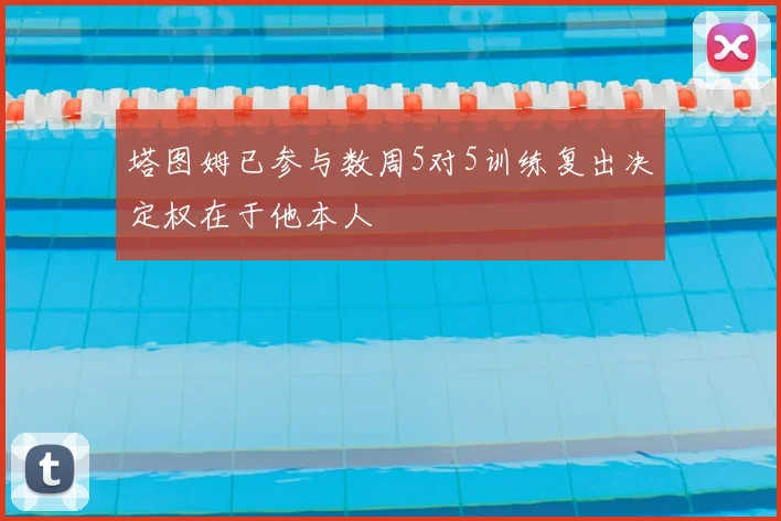 塔图姆已参与数周5对5训练复出决定权在于他本人