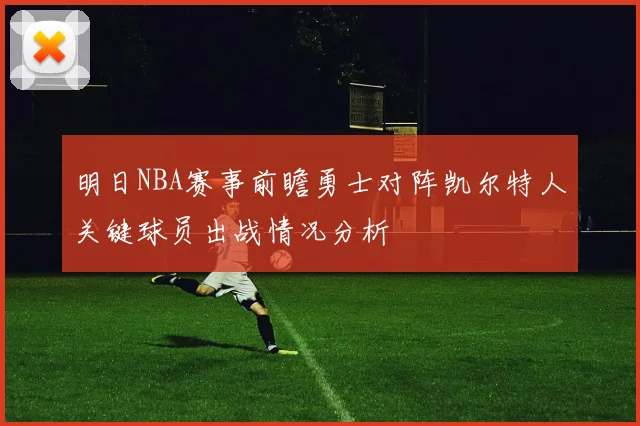 明日NBA赛事前瞻勇士对阵凯尔特人关键球员出战情况分析