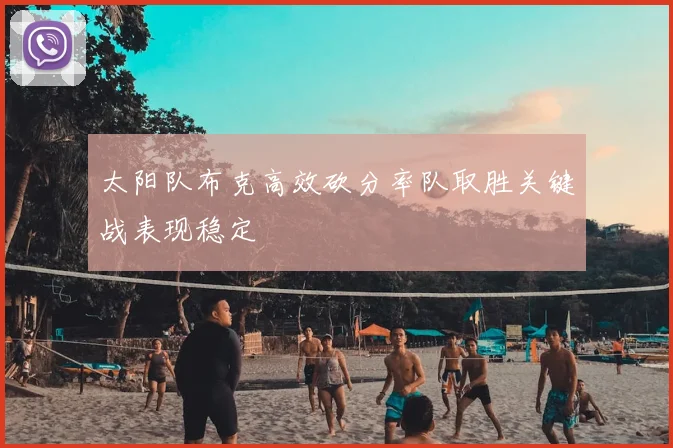 太阳队布克高效砍分率队取胜关键战表现稳定